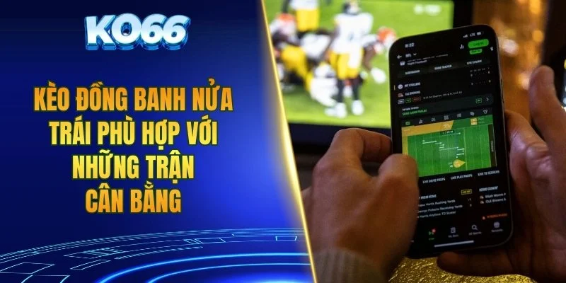 Kèo đồng banh nửa trái phù hợp với những trận cân bằng