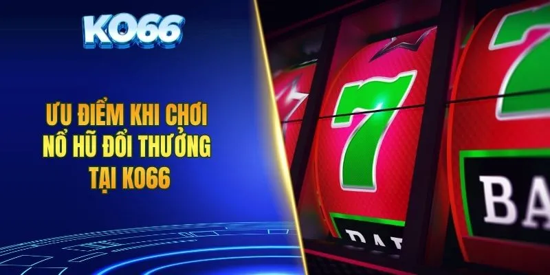 Ưu điểm khi chơi nổ hũ đổi thưởng tại KO66