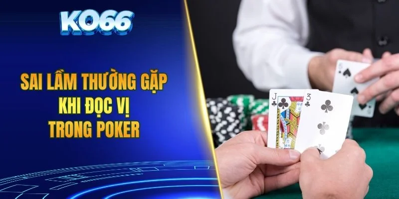 Sai lầm thường gặp khi đọc vị trong Poker